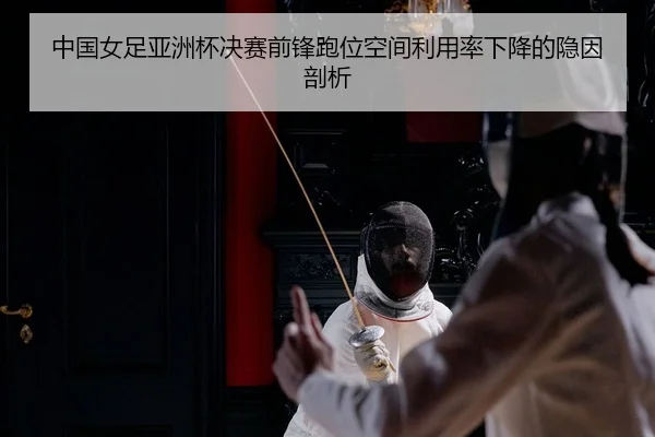 中国女足亚洲杯决赛前锋跑位空间利用率下降的隐因剖析