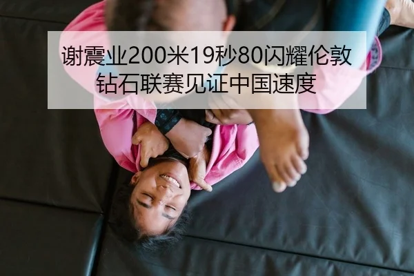 谢震业200米19秒80闪耀伦敦 钻石联赛见证中国速度